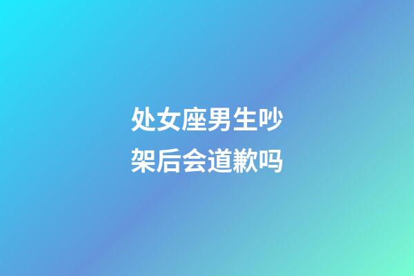 处女座男生吵架后会道歉吗-第1张-星座运势-玄机派