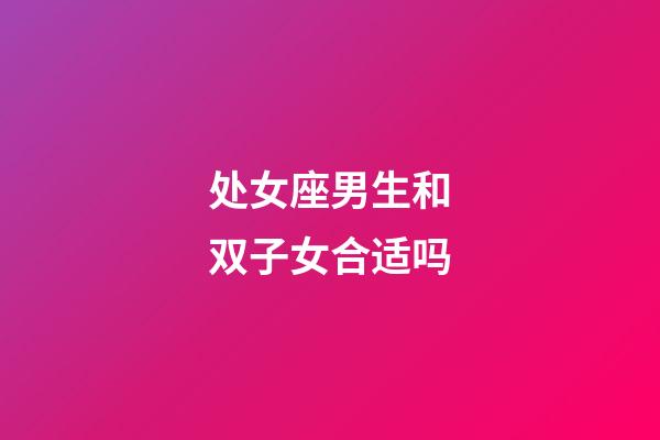 处女座男生和双子女合适吗-第1张-星座运势-玄机派