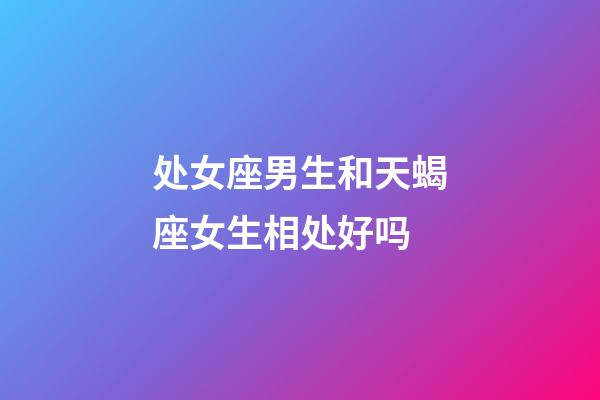 处女座男生和天蝎座女生相处好吗-第1张-星座运势-玄机派