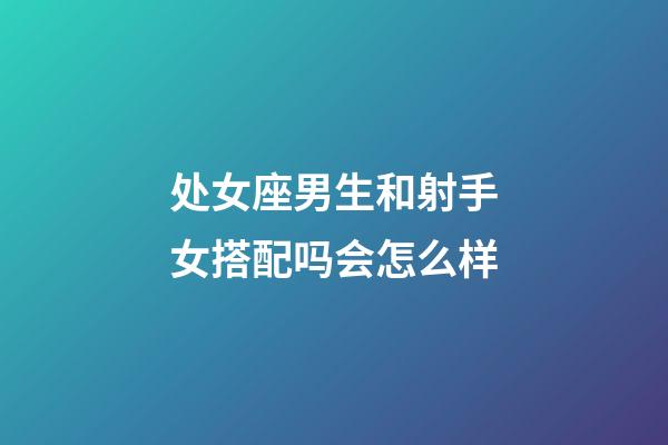 处女座男生和射手女搭配吗会怎么样-第1张-星座运势-玄机派