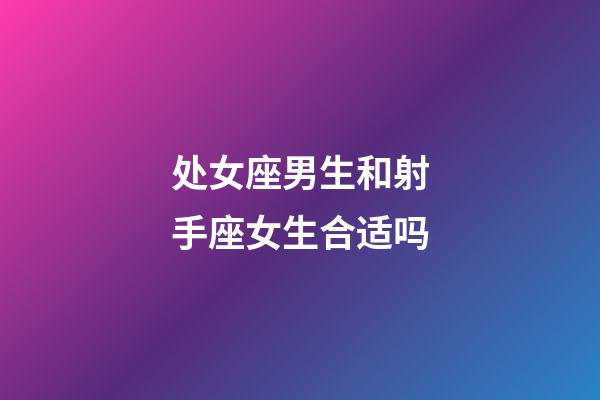 处女座男生和射手座女生合适吗-第1张-星座运势-玄机派