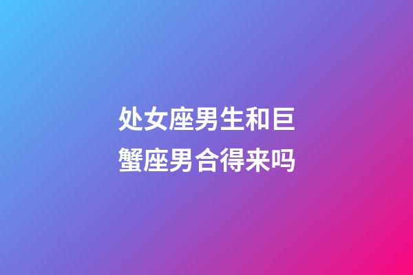 处女座男生和巨蟹座男合得来吗-第1张-星座运势-玄机派