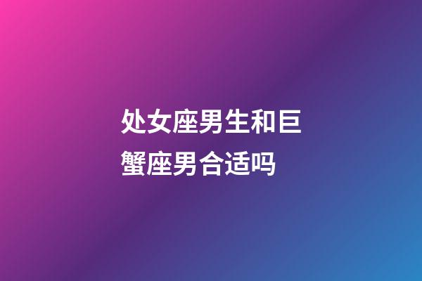 处女座男生和巨蟹座男合适吗-第1张-星座运势-玄机派