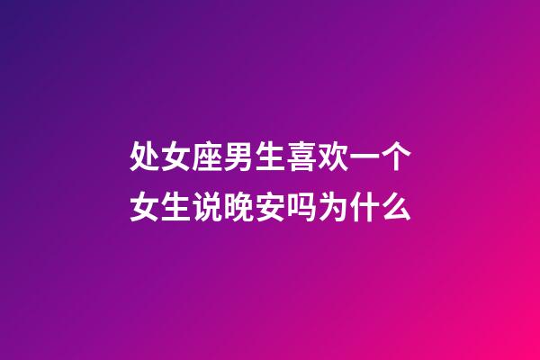 处女座男生喜欢一个女生说晚安吗为什么-第1张-星座运势-玄机派