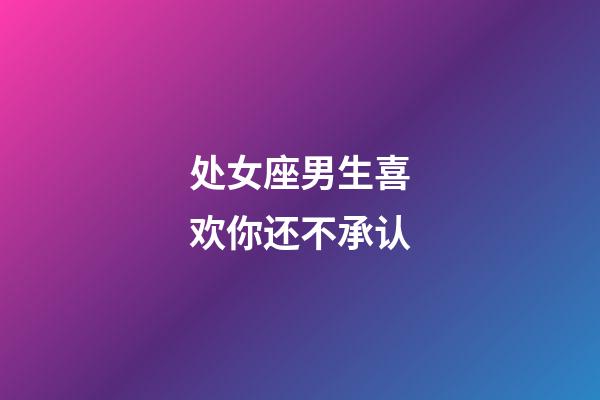 处女座男生喜欢你还不承认-第1张-星座运势-玄机派