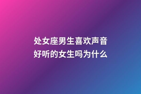 处女座男生喜欢声音好听的女生吗为什么-第1张-星座运势-玄机派