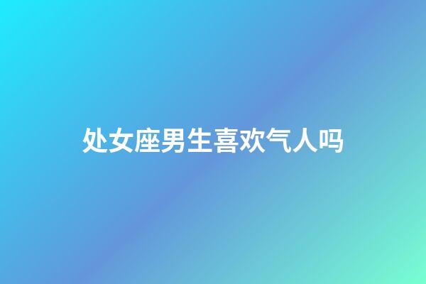 处女座男生喜欢气人吗-第1张-星座运势-玄机派