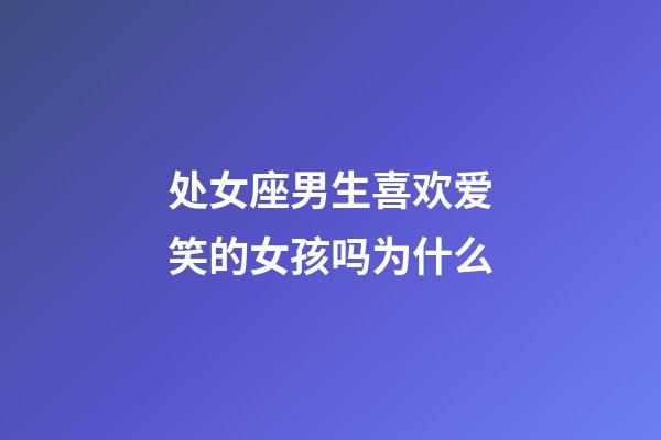 处女座男生喜欢爱笑的女孩吗为什么-第1张-星座运势-玄机派