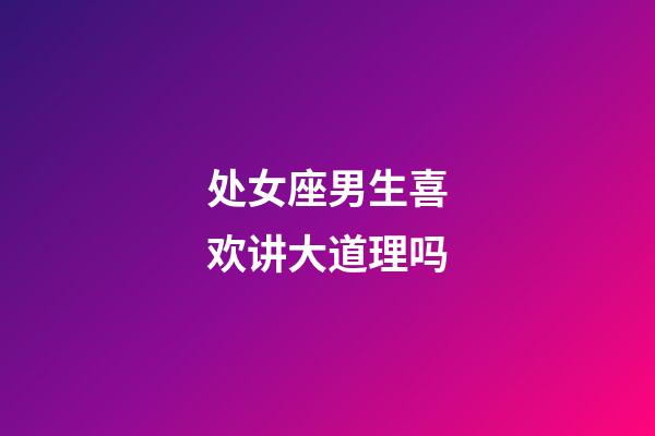 处女座男生喜欢讲大道理吗