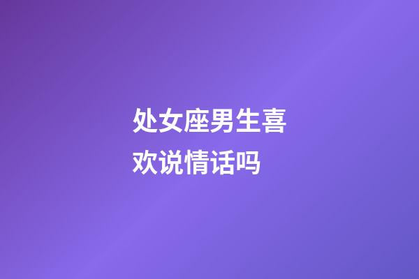 处女座男生喜欢说情话吗-第1张-星座运势-玄机派