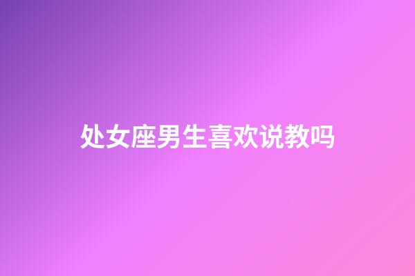 处女座男生喜欢说教吗-第1张-星座运势-玄机派