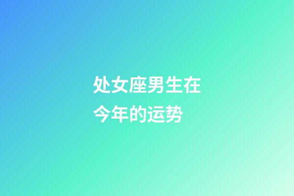 处女座男生在今年的运势-第1张-星座运势-玄机派