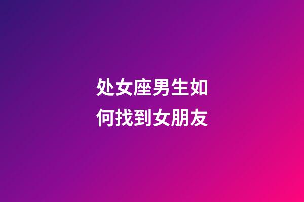 处女座男生如何找到女朋友-第1张-星座运势-玄机派