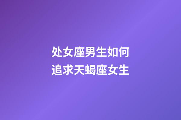 处女座男生如何追求天蝎座女生-第1张-星座运势-玄机派