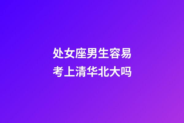 处女座男生容易考上清华北大吗-第1张-星座运势-玄机派