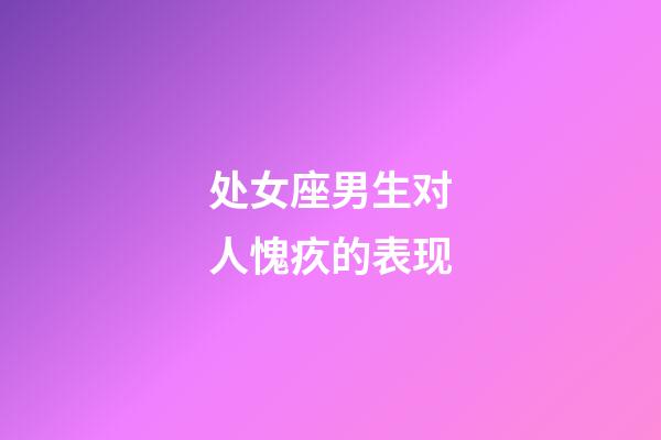 处女座男生对人愧疚的表现-第1张-星座运势-玄机派