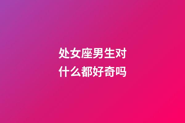 处女座男生对什么都好奇吗-第1张-星座运势-玄机派