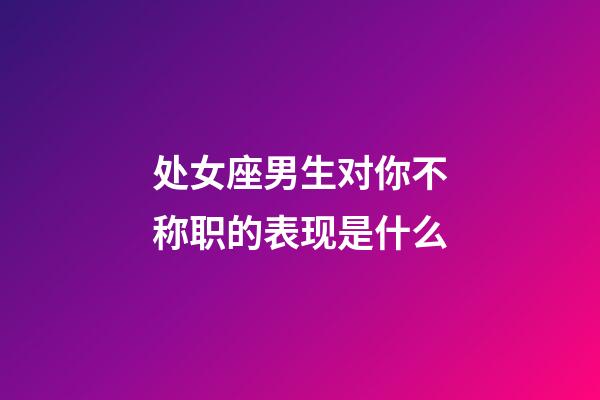 处女座男生对你不称职的表现是什么-第1张-星座运势-玄机派