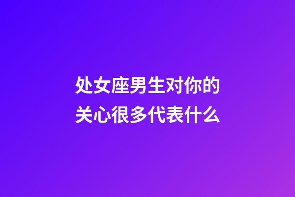 处女座男生对你的关心很多代表什么-第1张-星座运势-玄机派