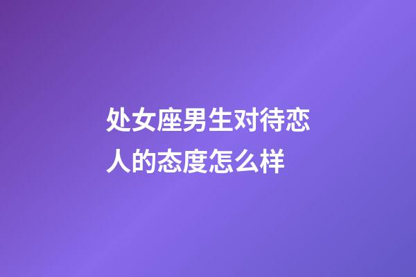 处女座男生对待恋人的态度怎么样-第1张-星座运势-玄机派