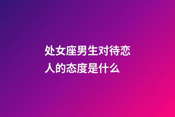 处女座男生对待恋人的态度是什么-第1张-星座运势-玄机派