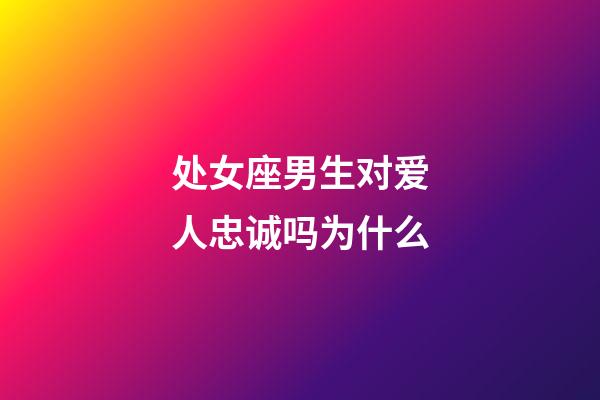 处女座男生对爱人忠诚吗为什么-第1张-星座运势-玄机派
