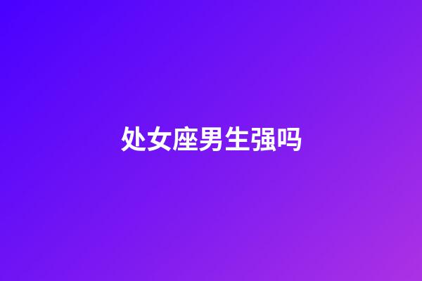 处女座男生强吗-第1张-星座运势-玄机派