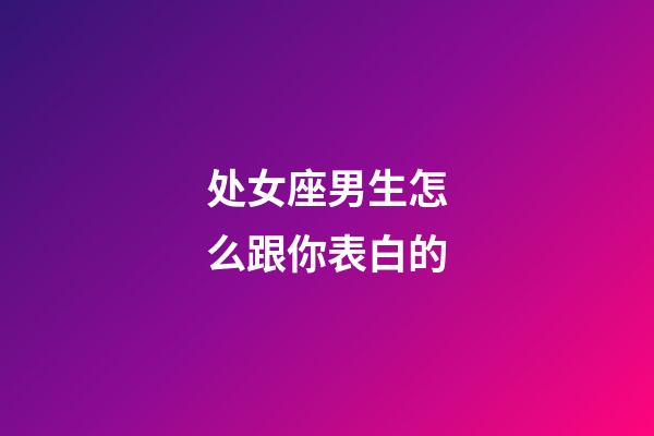 处女座男生怎么跟你表白的-第1张-星座运势-玄机派