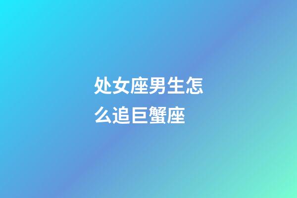 处女座男生怎么追巨蟹座-第1张-星座运势-玄机派