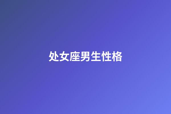 处女座男生性格（处座男遇到真爱的表现）-第1张-星座运势-玄机派