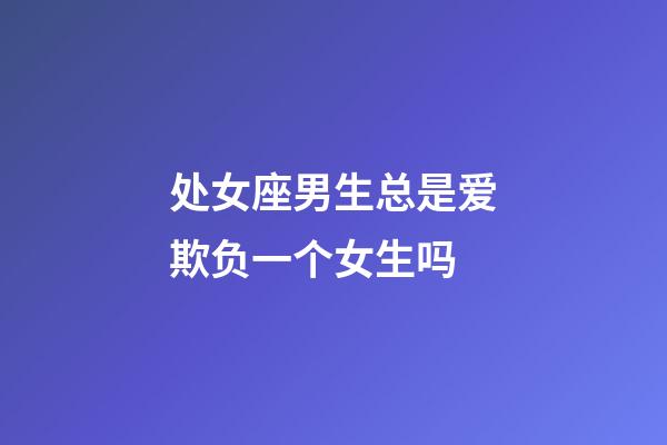 处女座男生总是爱欺负一个女生吗-第1张-星座运势-玄机派