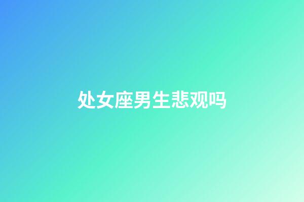 处女座男生悲观吗-第1张-星座运势-玄机派