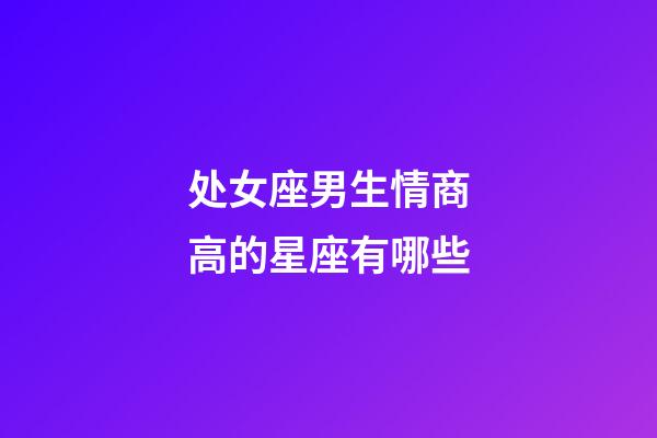 处女座男生情商高的星座有哪些-第1张-星座运势-玄机派