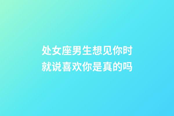 处女座男生想见你时就说喜欢你是真的吗-第1张-星座运势-玄机派