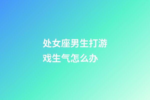 处女座男生打游戏生气怎么办-第1张-星座运势-玄机派