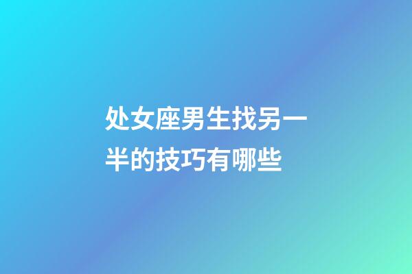 处女座男生找另一半的技巧有哪些-第1张-星座运势-玄机派