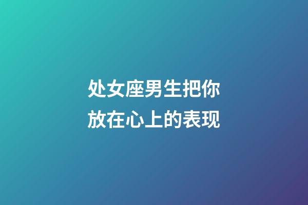 处女座男生把你放在心上的表现-第1张-星座运势-玄机派