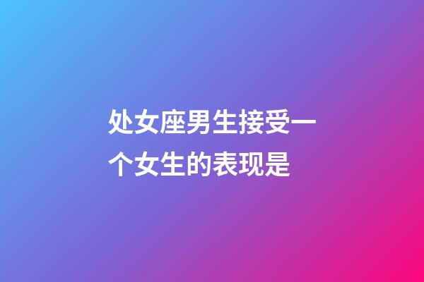 处女座男生接受一个女生的表现是-第1张-星座运势-玄机派