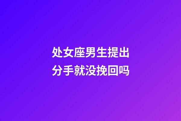 处女座男生提出分手就没挽回吗-第1张-星座运势-玄机派