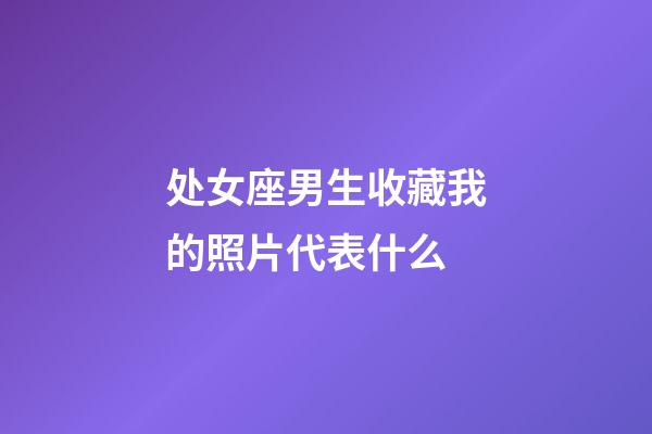 处女座男生收藏我的照片代表什么-第1张-星座运势-玄机派