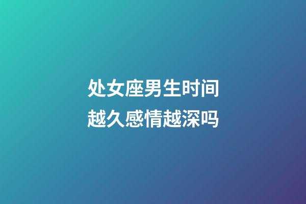 处女座男生时间越久感情越深吗-第1张-星座运势-玄机派