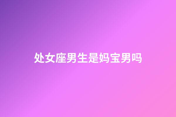 处女座男生是妈宝男吗-第1张-星座运势-玄机派