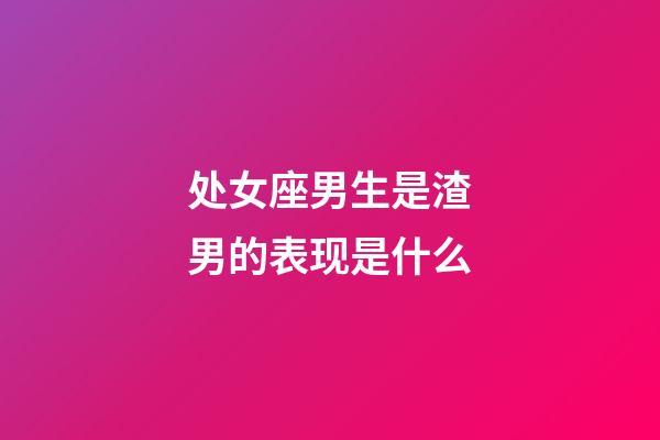 处女座男生是渣男的表现是什么-第1张-星座运势-玄机派