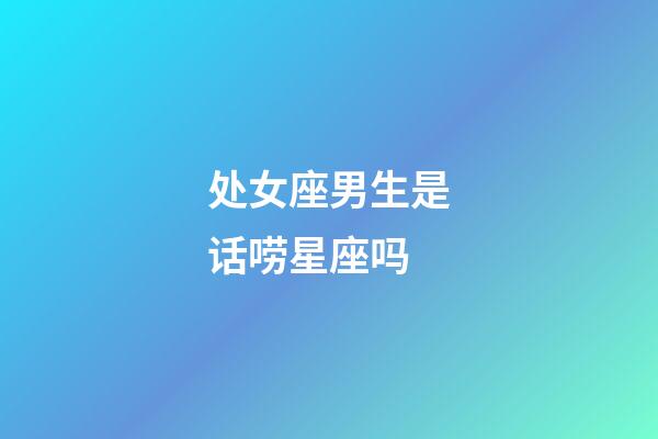 处女座男生是话唠星座吗-第1张-星座运势-玄机派