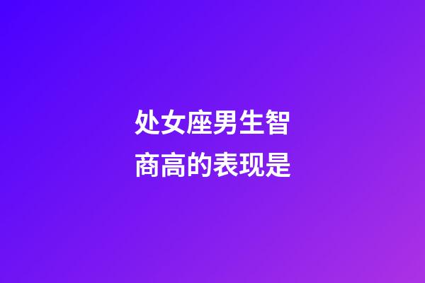 处女座男生智商高的表现是-第1张-星座运势-玄机派