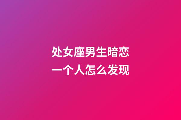处女座男生暗恋一个人怎么发现-第1张-星座运势-玄机派