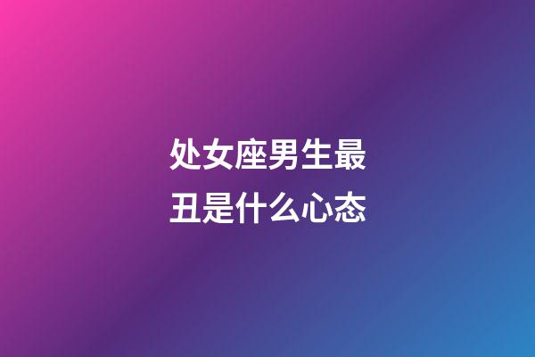 处女座男生最丑是什么心态-第1张-星座运势-玄机派