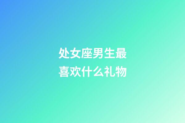 处女座男生最喜欢什么礼物-第1张-星座运势-玄机派