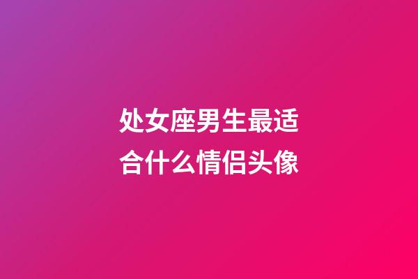 处女座男生最适合什么情侣头像-第1张-星座运势-玄机派