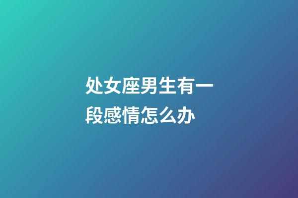 处女座男生有一段感情怎么办-第1张-星座运势-玄机派